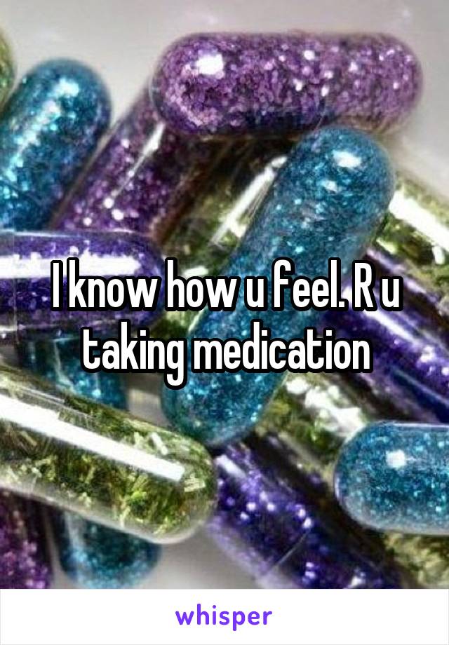 I know how u feel. R u taking medication