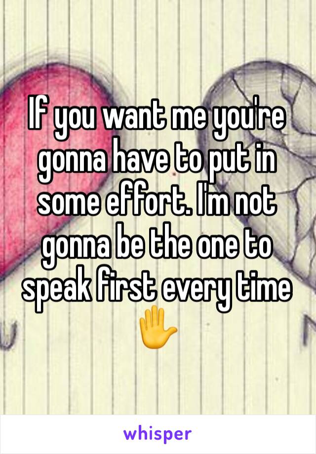 If you want me you're gonna have to put in some effort. I'm not gonna be the one to speak first every time ✋