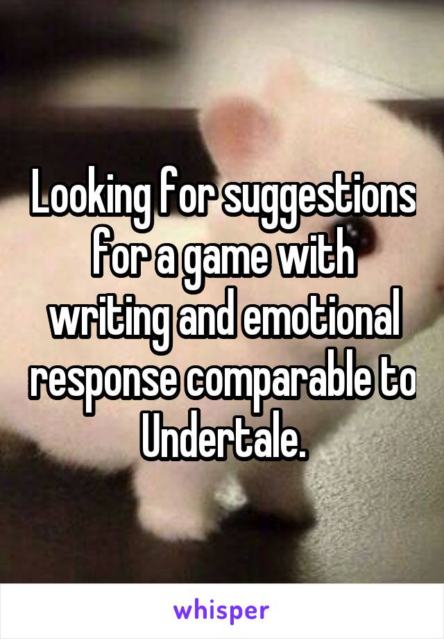 Looking for suggestions for a game with writing and emotional response comparable to Undertale.