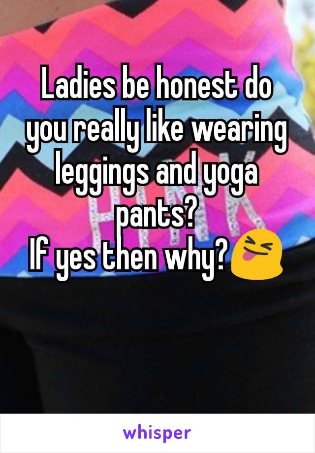 Ladies be honest do you really like wearing leggings and yoga pants?
If yes then why?😝