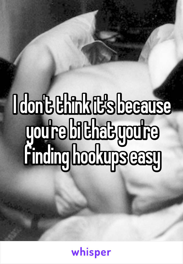 I don't think it's because you're bi that you're finding hookups easy
