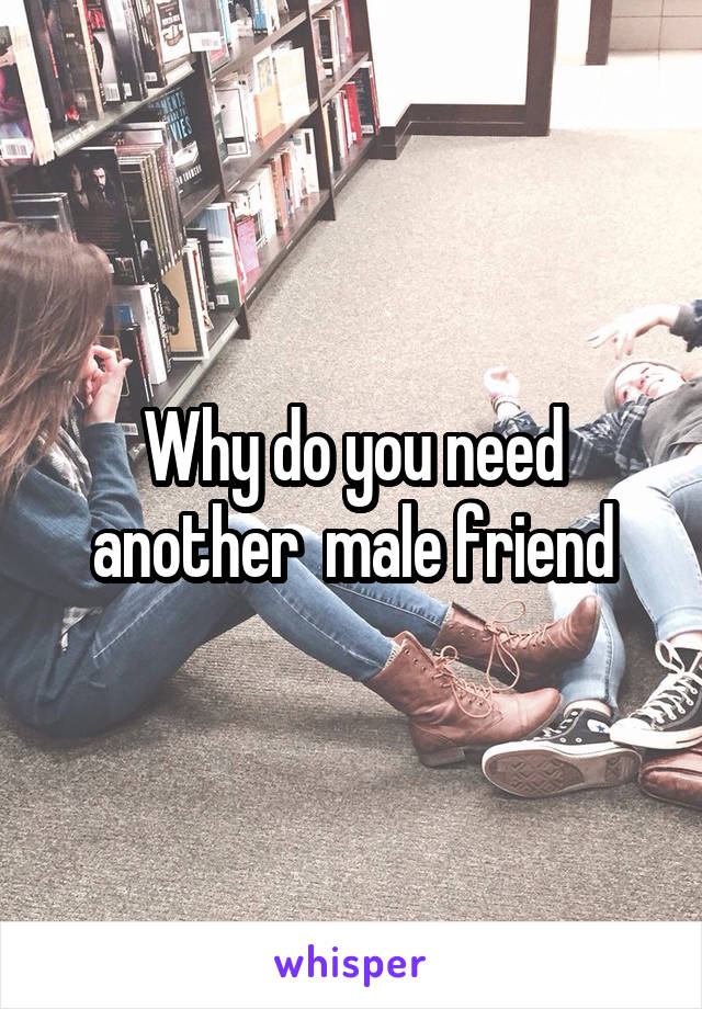 Why do you need another  male friend