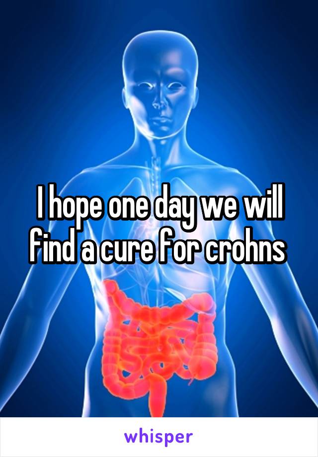 I hope one day we will find a cure for crohns 