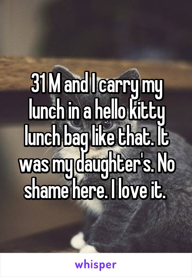 31 M and I carry my lunch in a hello kitty lunch bag like that. It was my daughter's. No shame here. I love it. 
