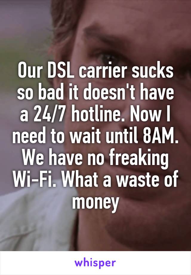 Our DSL carrier sucks so bad it doesn't have a 24/7 hotline. Now I need to wait until 8AM. We have no freaking Wi-Fi. What a waste of money