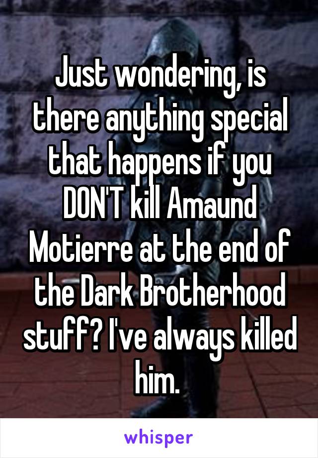 Just wondering, is there anything special that happens if you DON'T kill Amaund Motierre at the end of the Dark Brotherhood stuff? I've always killed him. 
