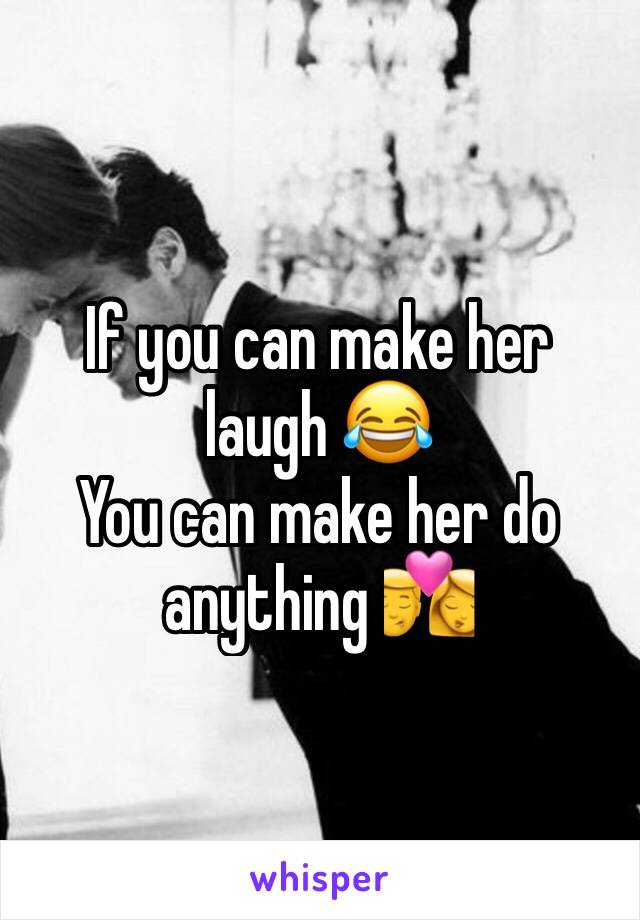 If you can make her laugh 😂 
You can make her do anything 💏
