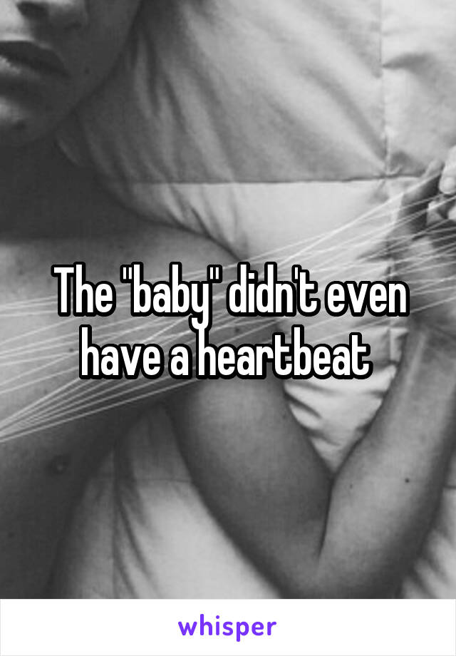 The "baby" didn't even have a heartbeat 