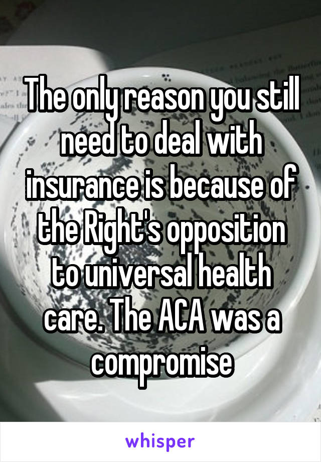 The only reason you still need to deal with insurance is because of the Right's opposition to universal health care. The ACA was a compromise