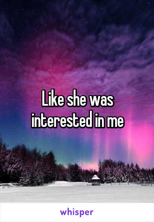 Like she was interested in me