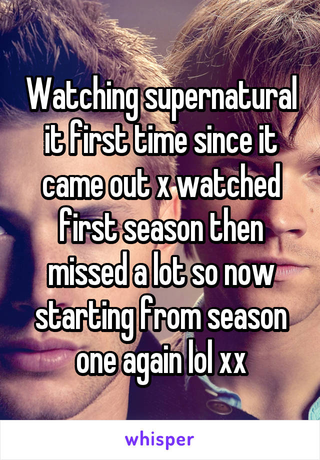Watching supernatural it first time since it came out x watched first season then missed a lot so now starting from season one again lol xx