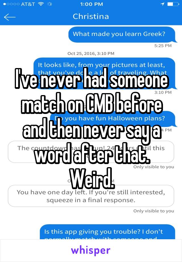 I've never had someone match on CMB before and then never say a word after that. Weird.