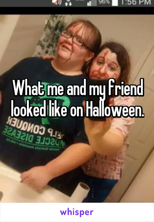 What me and my friend looked like on Halloween. 