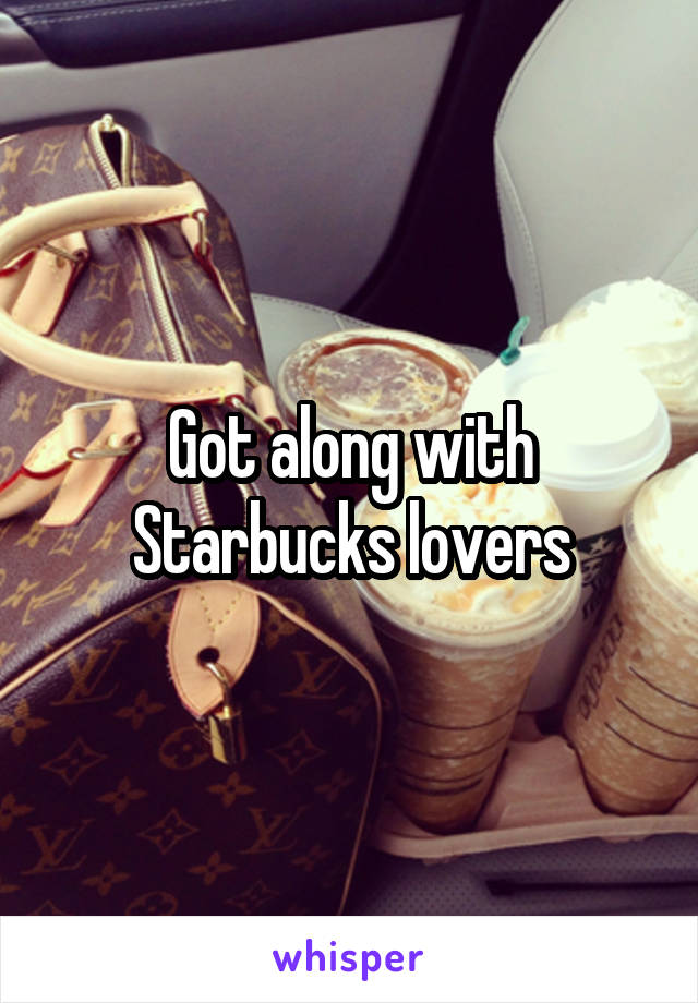 Got along with Starbucks lovers