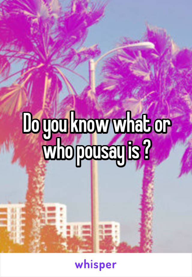 Do you know what or who pousay is ?