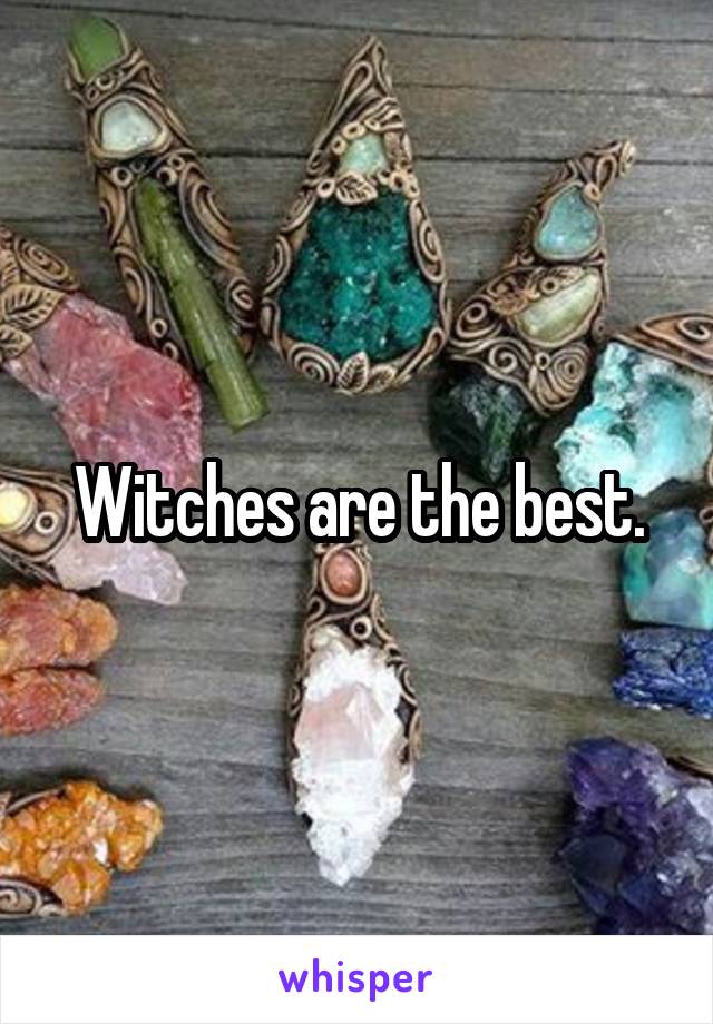 Witches are the best.