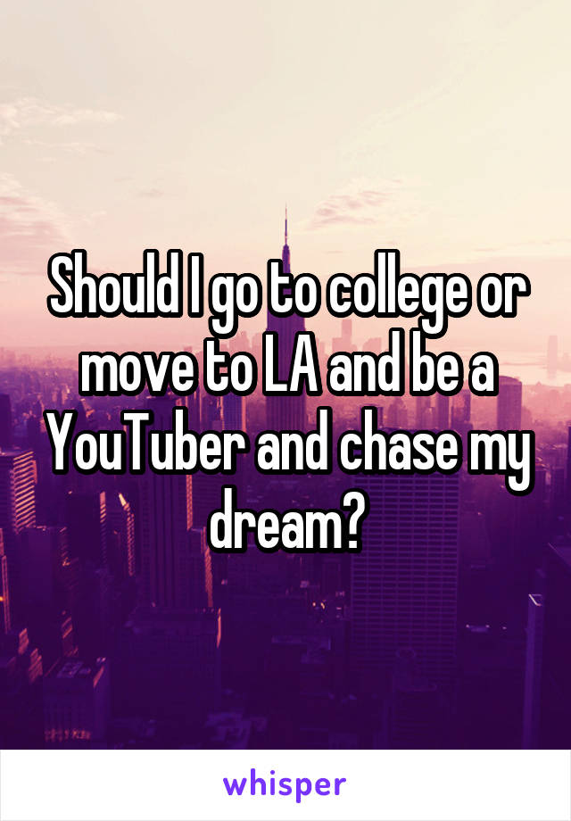 Should I go to college or move to LA and be a YouTuber and chase my dream?