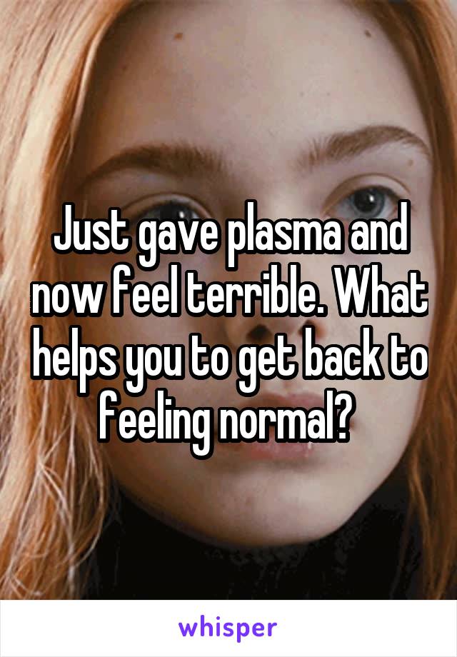 Just gave plasma and now feel terrible. What helps you to get back to feeling normal? 