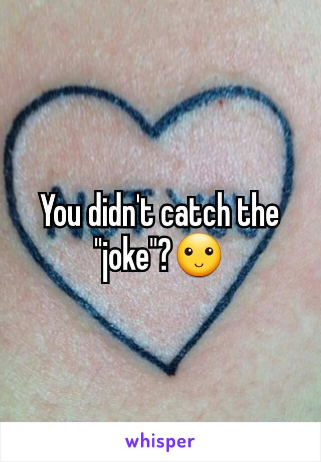 You didn't catch the "joke"?🙂
