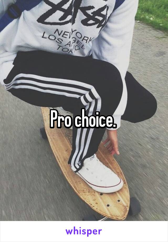 Pro choice. 