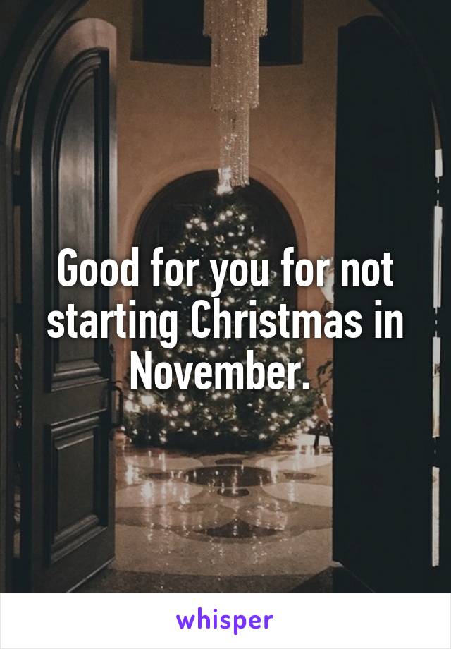 Good for you for not starting Christmas in November. 