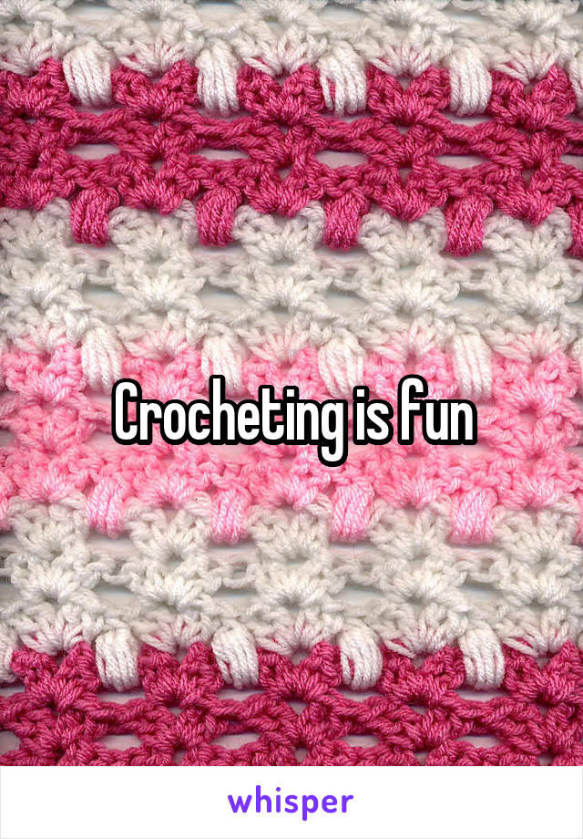 Crocheting is fun
