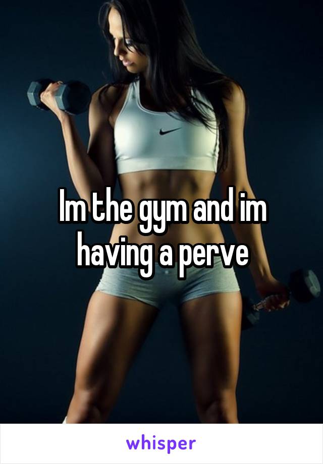 Im the gym and im having a perve