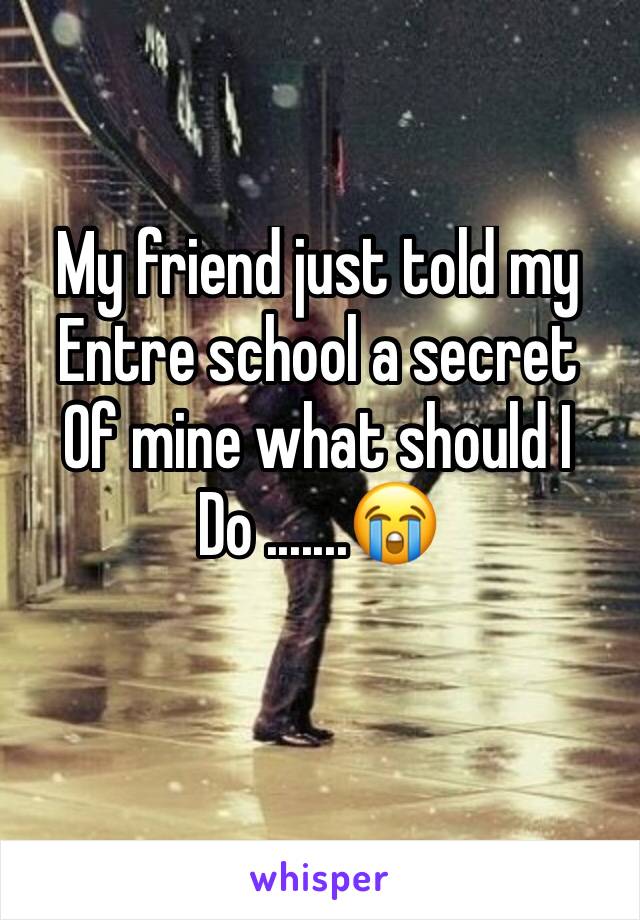 My friend just told my
Entre school a secret 
Of mine what should I
Do .......😭