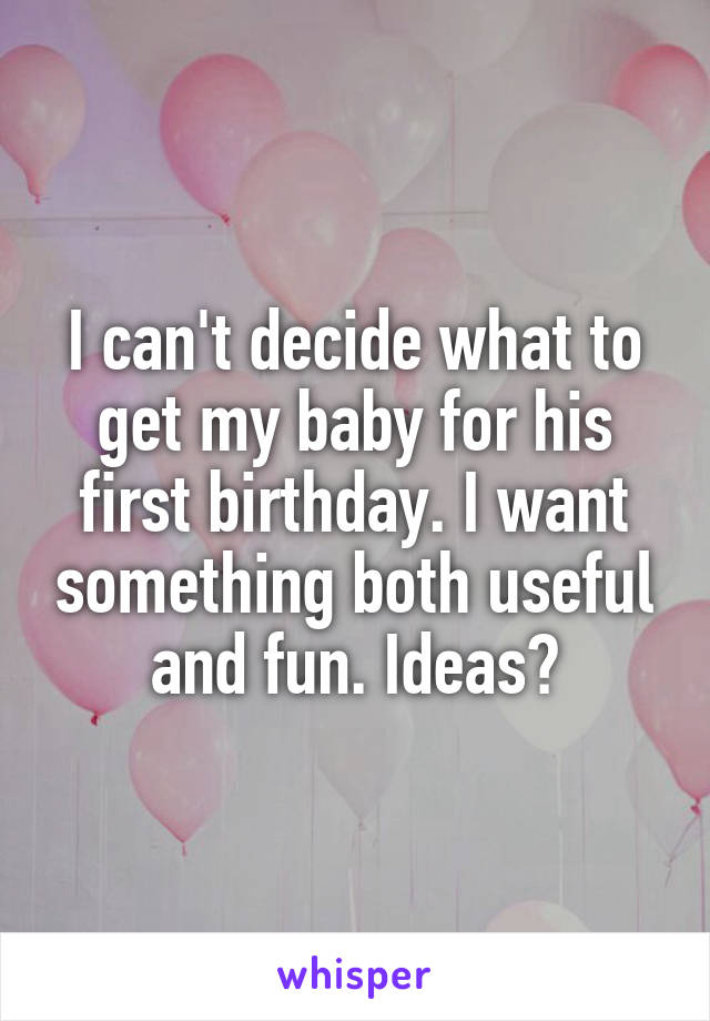 I can't decide what to get my baby for his first birthday. I want something both useful and fun. Ideas?