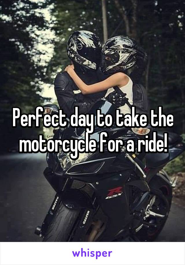 Perfect day to take the motorcycle for a ride!