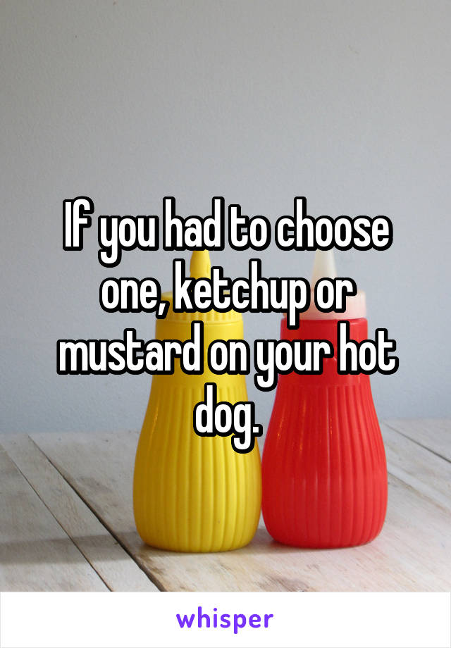 If you had to choose one, ketchup or mustard on your hot dog.