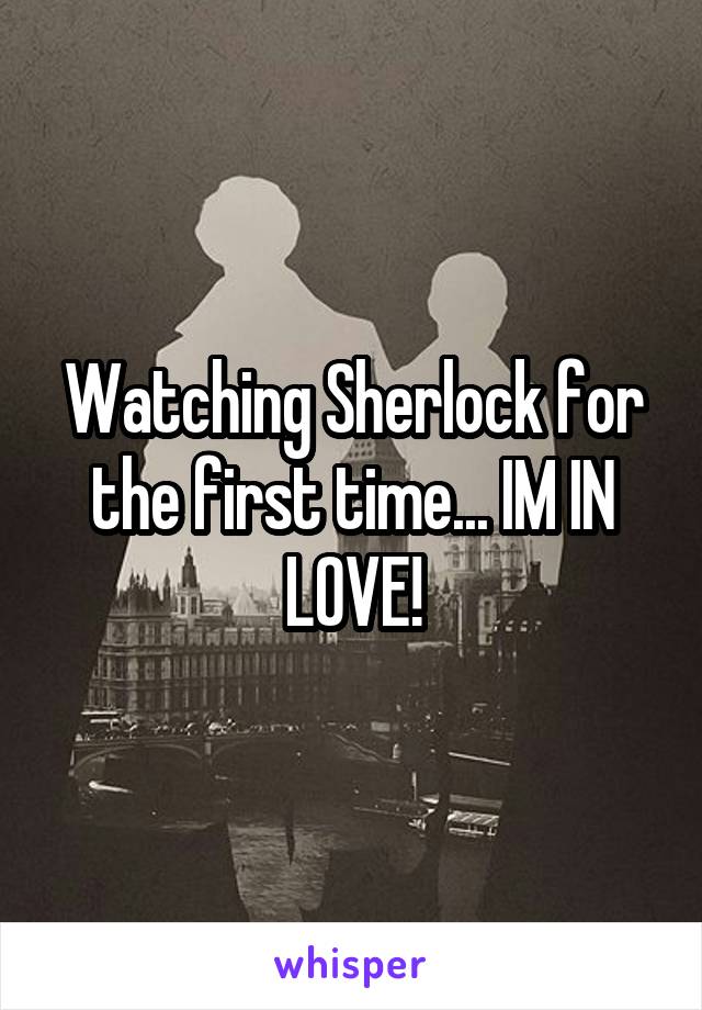 Watching Sherlock for the first time... IM IN LOVE!