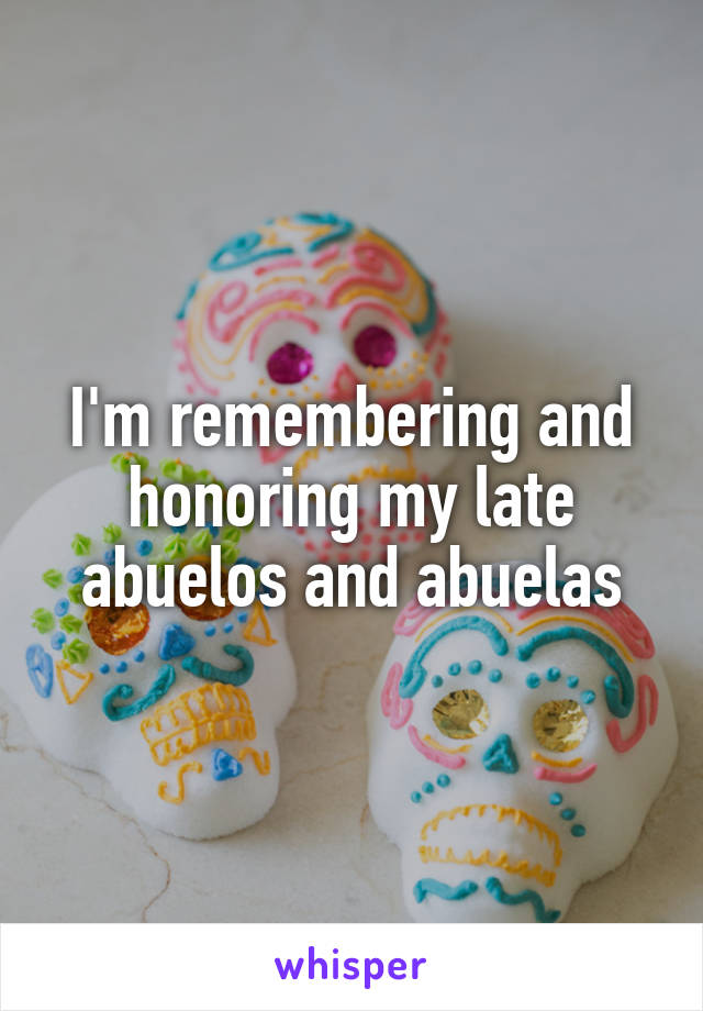 I'm remembering and honoring my late abuelos and abuelas