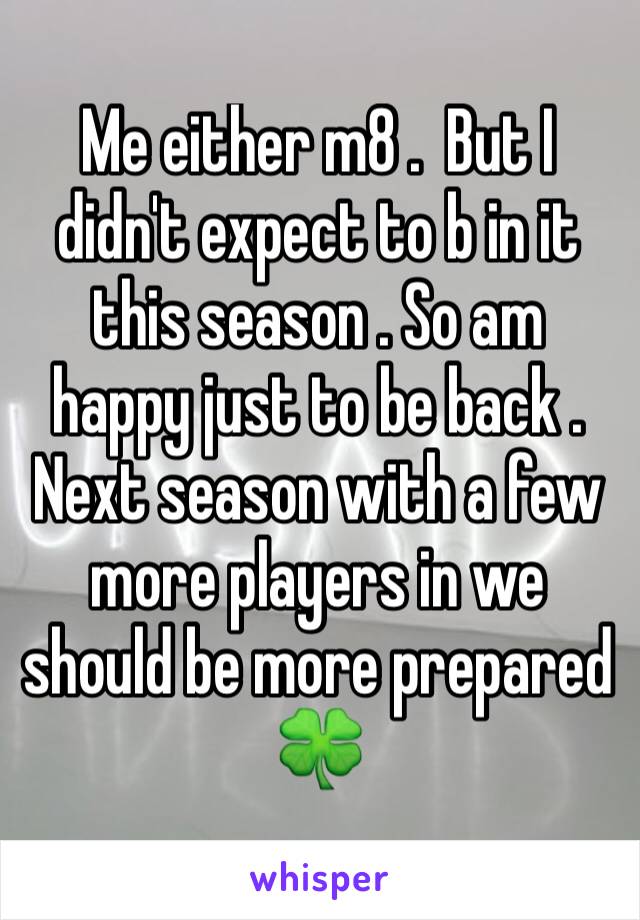 Me either m8 .  But I didn't expect to b in it this season . So am happy just to be back . Next season with a few more players in we should be more prepared 🍀