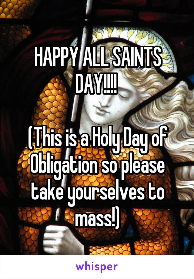 HAPPY ALL SAINTS DAY!!!! 

(This is a Holy Day of Obligation so please take yourselves to mass!)