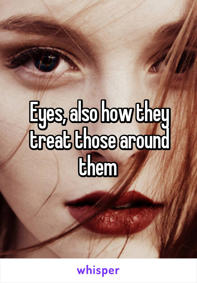 Eyes, also how they treat those around them 