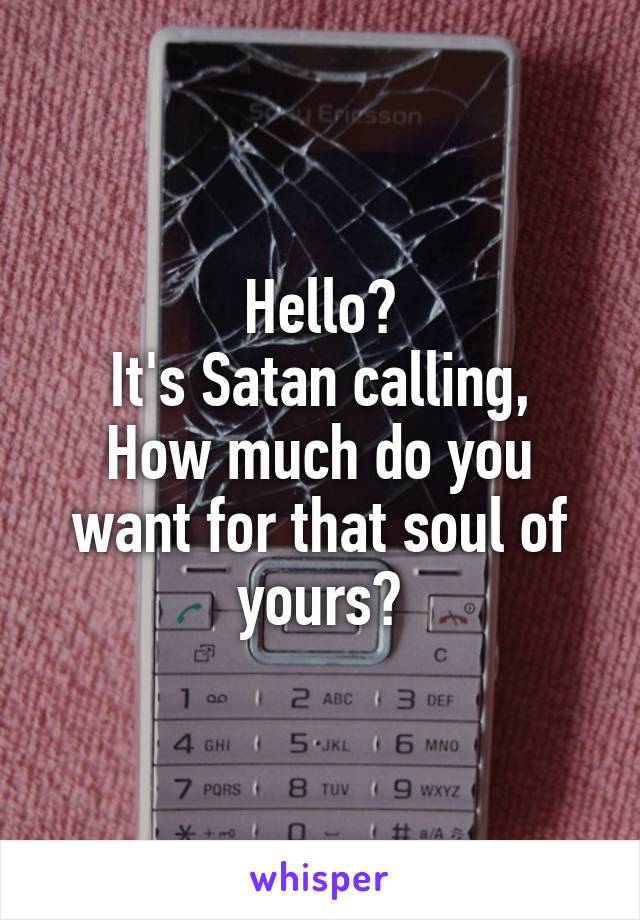 Hello?
It's Satan calling,
How much do you want for that soul of yours?