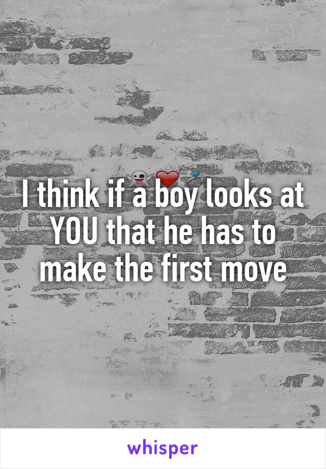 I think if a boy looks at YOU that he has to make the first move