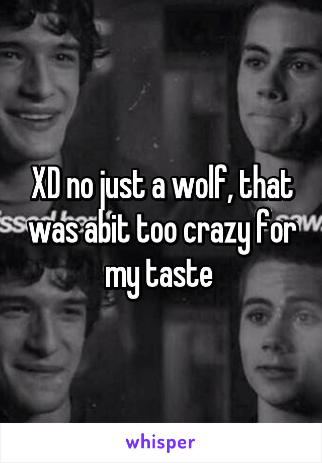 XD no just a wolf, that was abit too crazy for my taste 