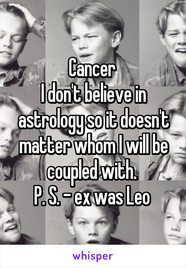 Cancer 
I don't believe in astrology so it doesn't matter whom I will be coupled with. 
P. S. - ex was Leo 