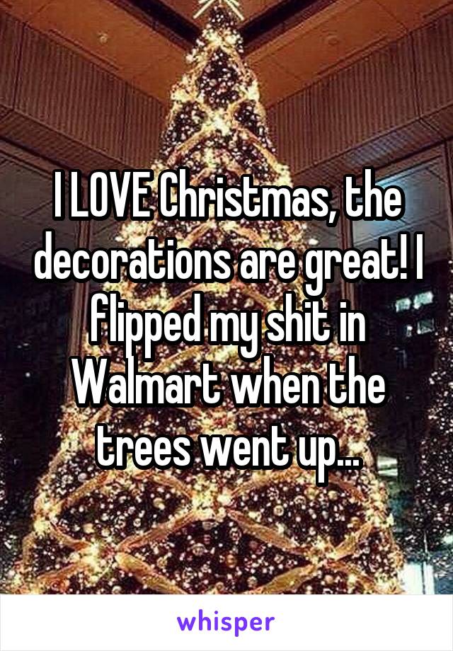 I LOVE Christmas, the decorations are great! I flipped my shit in Walmart when the trees went up...