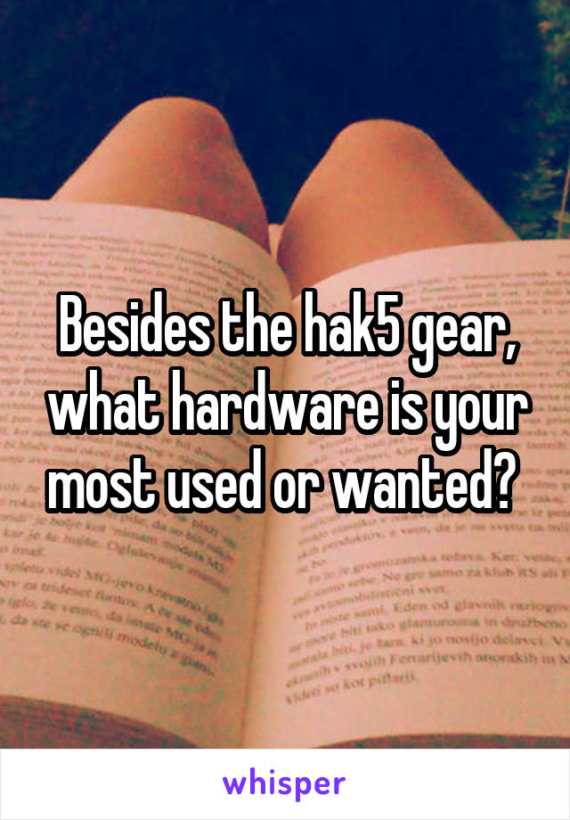 Besides the hak5 gear, what hardware is your most used or wanted? 