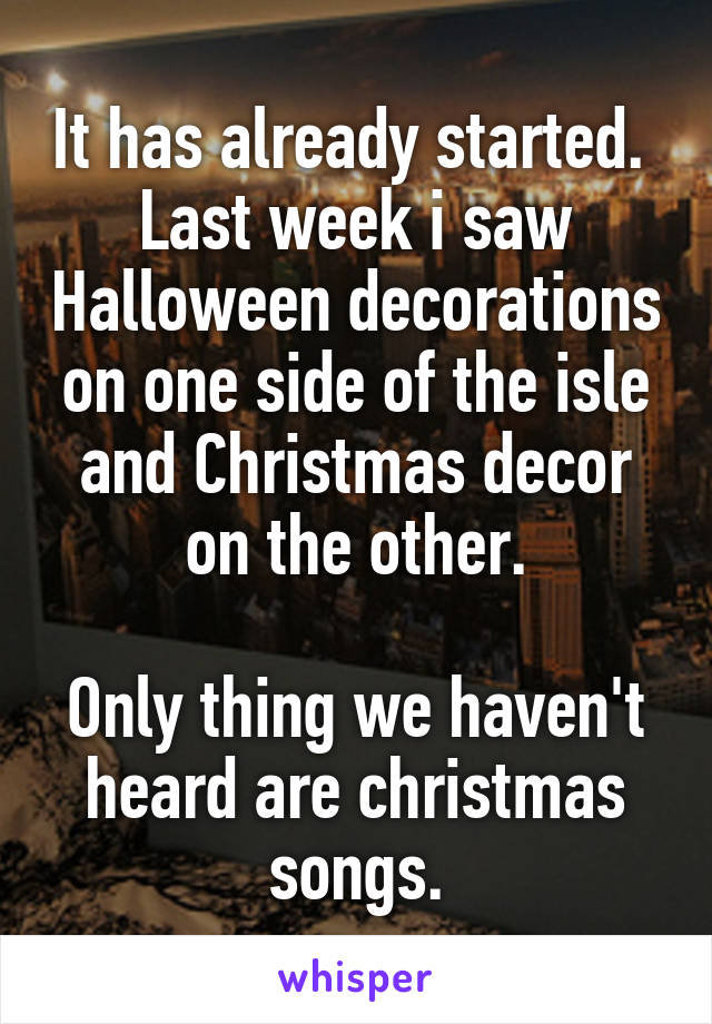 It has already started. 
Last week i saw Halloween decorations on one side of the isle and Christmas decor on the other.

Only thing we haven't heard are christmas songs.