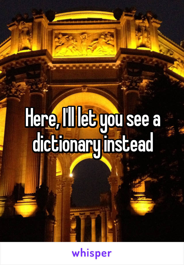 Here, I'll let you see a dictionary instead
