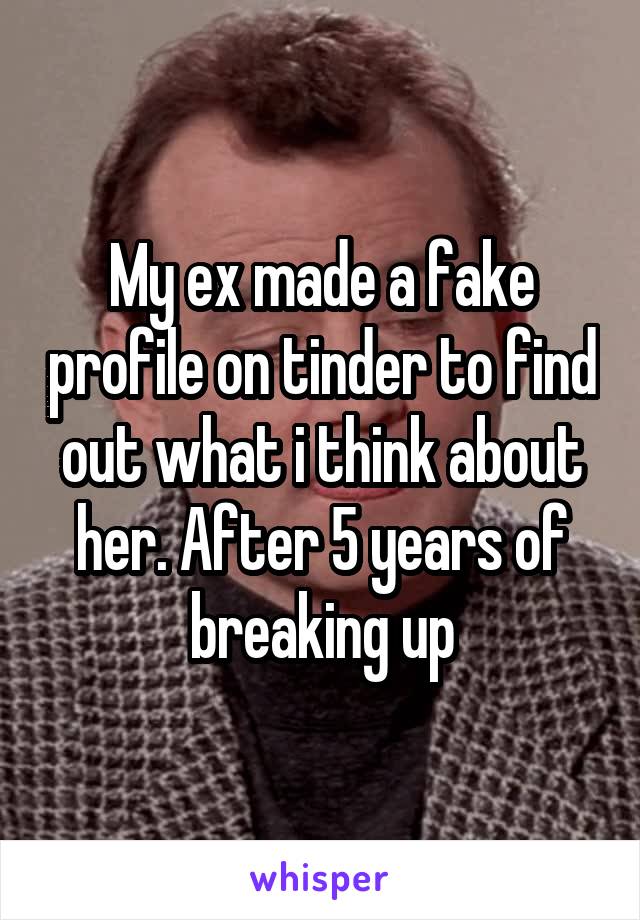 My ex made a fake profile on tinder to find out what i think about her. After 5 years of breaking up