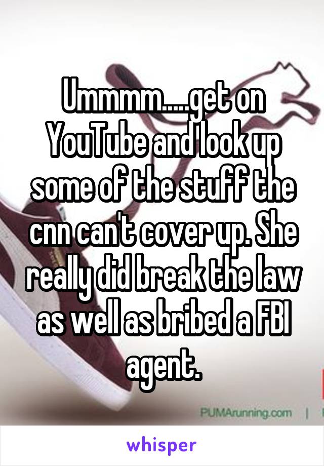 Ummmm.....get on YouTube and look up some of the stuff the cnn can't cover up. She really did break the law as well as bribed a FBI agent.