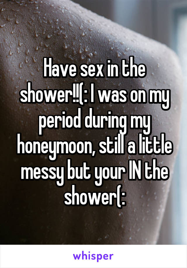 Have sex in the shower!!(: I was on my period during my honeymoon, still a little messy but your IN the shower(: