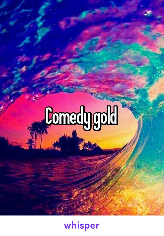 Comedy gold 