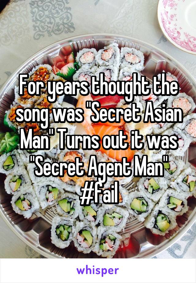 For years thought the song was "Secret Asian Man" Turns out it was "Secret Agent Man" #fail