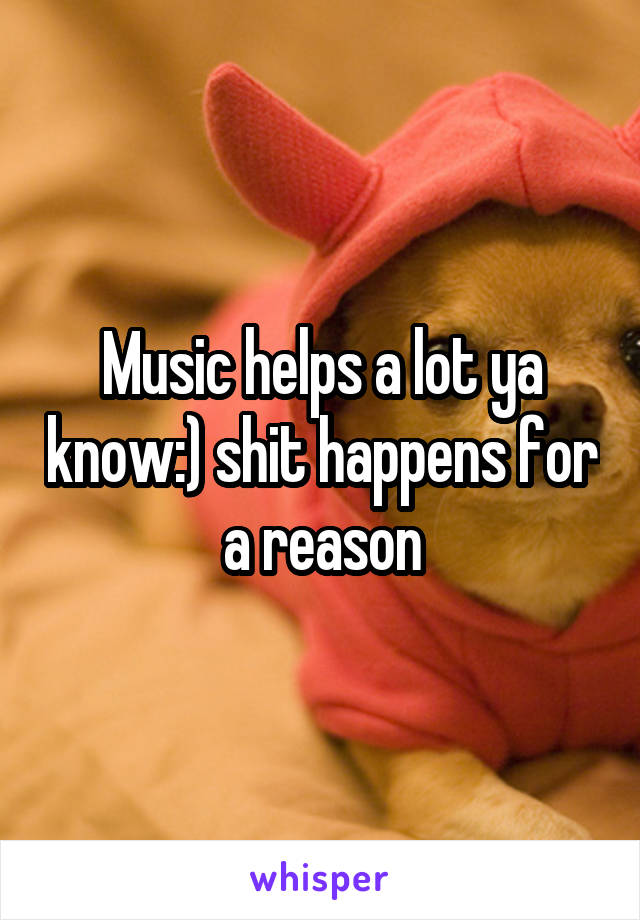 Music helps a lot ya know:) shit happens for a reason